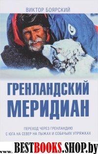 Гренландский меридиан.Переход через Гренландию с юга на север на лыжах и собачьи