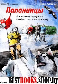 Папанинцы.Как четыре полярника и собака покорили Арктику (илл.Зинюковой О.)