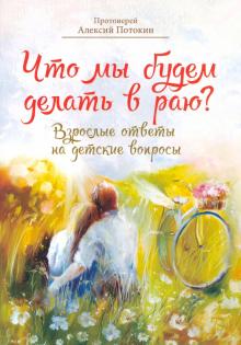 Что мы будем делать в раю?Взрослые ответы на детские вопросы