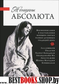 Женщины Абсолюта. Жизнеописания и наставления женщин-святых разных духовных традиций мира (Источники Живой Истины)