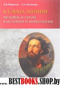 Кузьма Минин. Человек и герой в истории и мифолог.