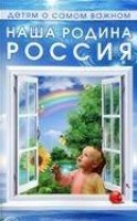 Детям о самом важном: Наша Родина Россия. Беседы и сказки для детей