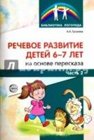 Речевое развитие детей 6-7 лет на основе пересказа. Ч.2