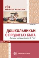 Дошкольникам о предметах быта. Сказки и беседы для детей 5-7 лет