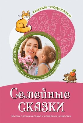 Сказки-подсказки. Семейные сказки. Беседы с детьми о семье и семейных