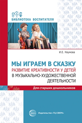 Мы играем в сказку. Развитие креат-ти у дет. в музыкально-худ. деят-ти