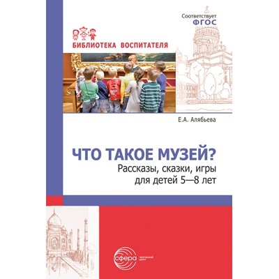 Что такое музей? рассказы, сказки, игры для детей 5-8 лет