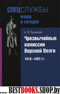 Чрезвычайные комиссии Верхней Волги. 1918-1922 гг.