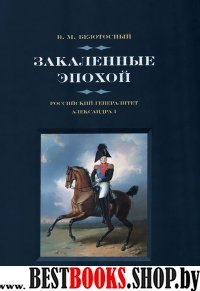 Закаленные эпохой.Российский генералитет Александра I