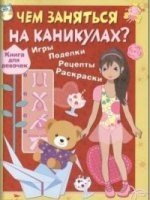 Чем заняться на каникулах? Книга для девочек. Игры, поделки, рецепты