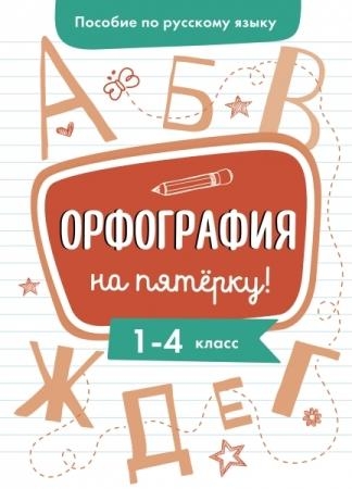 Пособие по русскому языку. Орфография на пятерку! 1-4кл