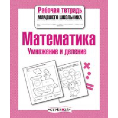 Рабочая тетрадь младшего школьника. Математика.Умножение и деление