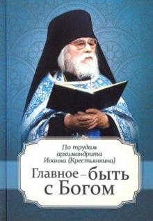 Главное-быть с Богом.По трудам архимандрита Иоанна (Крестьянкина)