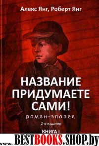 Название придумаете сами! Роман-эпопея.Книга I.Ч.1 и 2