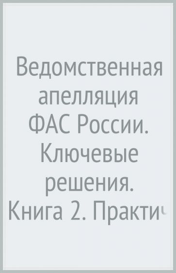 Ведомственная апелляция ФАС России. Ключевые решения. Кн.2