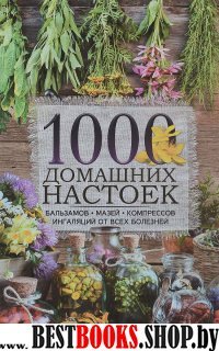 1000 домашних настоек, бальзамов, мазей, компресс