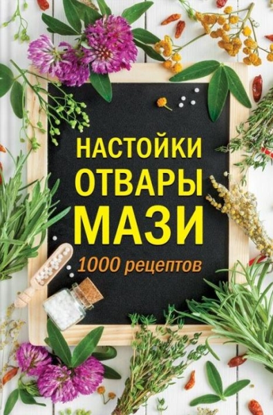 Настойки, отвары, мази. 1000 рецептов