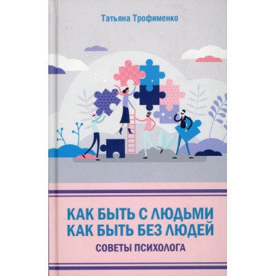 Как быть с людьми. Как быть без людей. Советы психолога