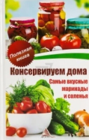 Консервируем дома. Самые вкусные маринады и соленья