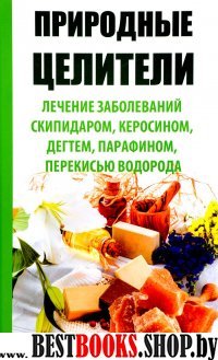 Природные целители. Лечение заболеваний скипидаром, керосином, дегтем