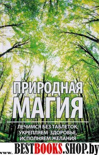 Природная магия: лечимся без таблеток, укрепляем здоровье, исполняем