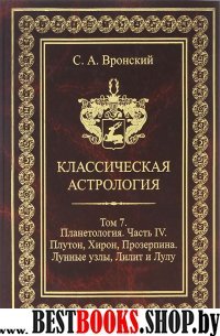 Классическая Астрология. Том №7Планетология часть 4.Плутон,Хирон,Прозерпина,Лунные узлы,Лилит и Лулу.