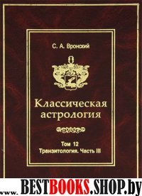 Классическая астрология. Том 12. Транзитология. Часть 3. Транзиты Марса. Юпитера. Сатурна.