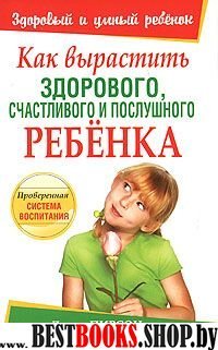 Как вырастить здорового, счастливого и послушного ребёнка