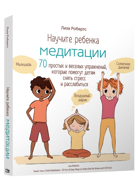 Научите ребёнка медитации: 70 простых и весёлых упражнений, которые помогут детям снять стресс и расслабиться