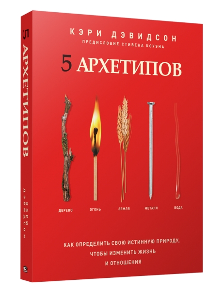 5 архетипов. Дерево. Огонь. Земля. Металл. Вода. Как определить свою истинную природу, чтобы изменить жизнь и отношения