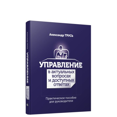 Управление в актуальных вопросах и доступных ответах: практическое пособие для руководителя