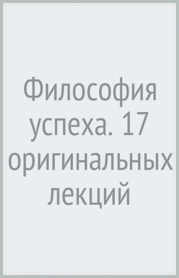 Философия успеха: 17 оригинальных лекций