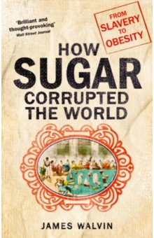 How Sugar Corrupted the World: From Slavery to Ob.