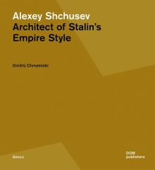 Alexey Shchusev Architect of Stalins Empire Style'