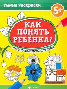 Как понять ребенка?: рисуночные тесты для детей 5+