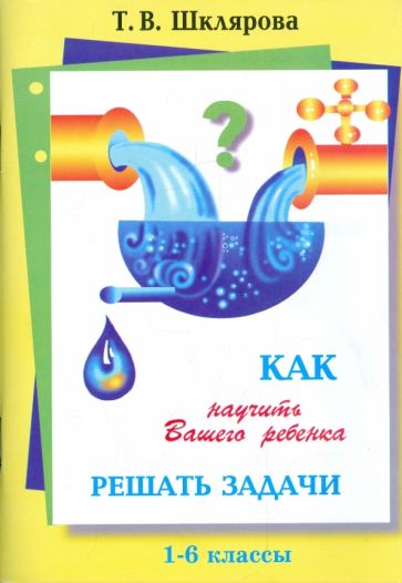 Как научить вашего ребенка решать задачи 1-6кл