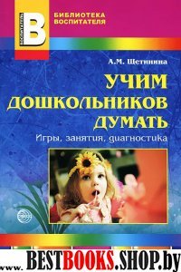 Учим дошкольников думать. Игры, занятия, диагност.