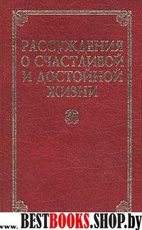 Рассуждения о счастливой и достойной жизни.(Классическая философская мысль)