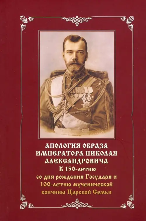 Апология образа императора Николая Александровича. К 150-летию со дня рождения и 100-летию мученич.