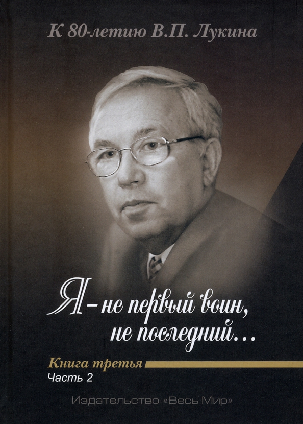 "Я - не первый воин, не последний…" К 80-летию В. П. Лукина. Книга третья. Часть вторая