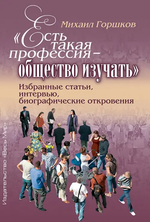 «Есть такая профессия – общество изучать». Избранные статьи, интервью, биографические откровения