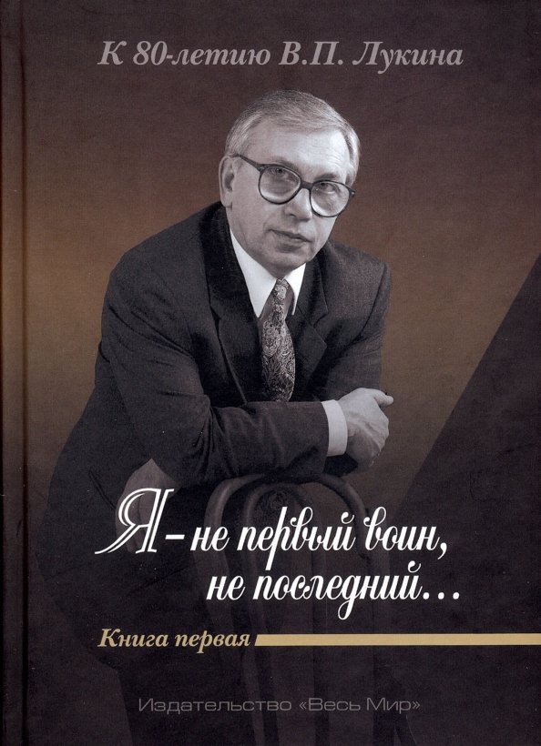 "Я - не первый воин, не последний…" К 80-летию В.П. Лукина. Книга первая