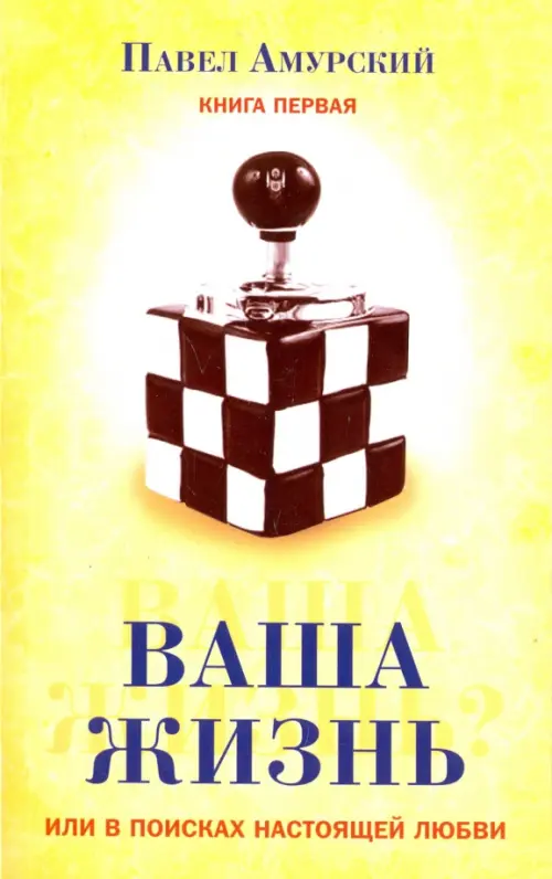 Ваша жизнь, или в поисках настоящей любви. Книга 1