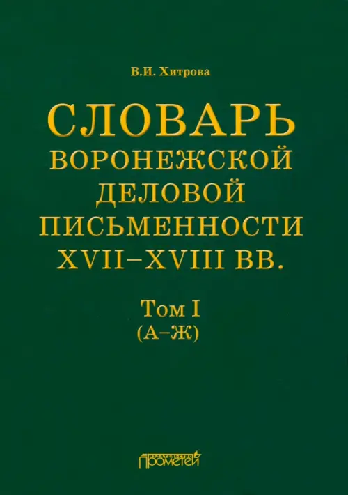 Словарь воронежской деловой письменности XVII-XVIII вв. Том 1 (А-Ж)