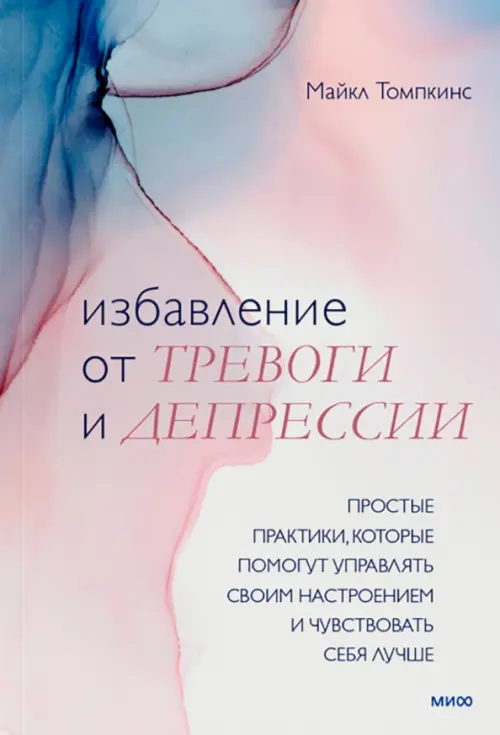 Избавление от тревоги и депрессии. Простые практики, которые помогут управлять своим настроением