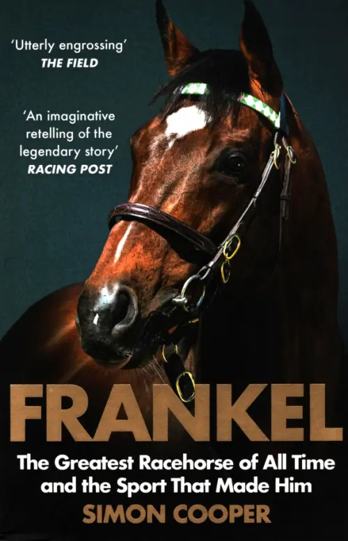 Frankel. The Greatest Racehorse of All Time and the Sport That Made Him