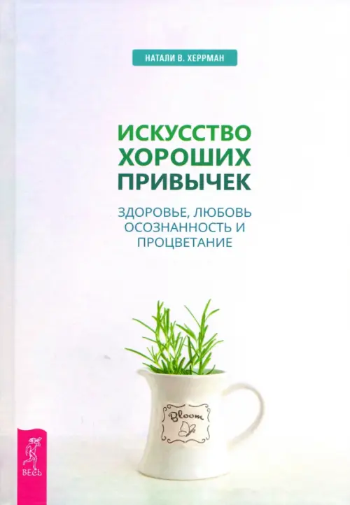 Искусство хороших привычек. Здоровье, любовь, осознанность и процветание