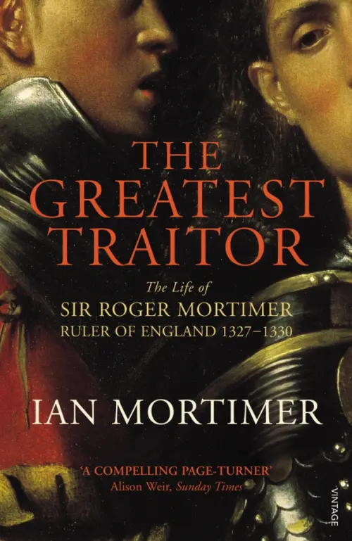 The Greatest Traitor. The Life of Sir Roger Mortimer, 1st Earl of March