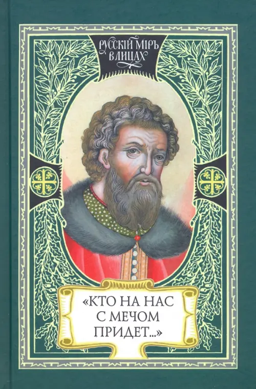 Кто на нас с мечом придет… Великий князь Александр Невский. Русь, Орда и Запад в эпоху Невского