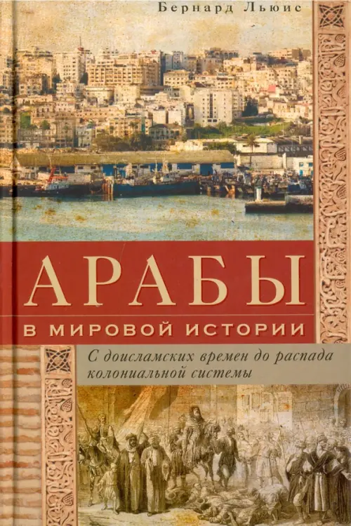 Арабы в мировой истории. С доисламских времен до распада колониальной системы